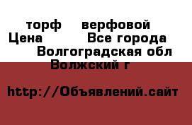 торф    верфовой › Цена ­ 190 - Все города  »    . Волгоградская обл.,Волжский г.